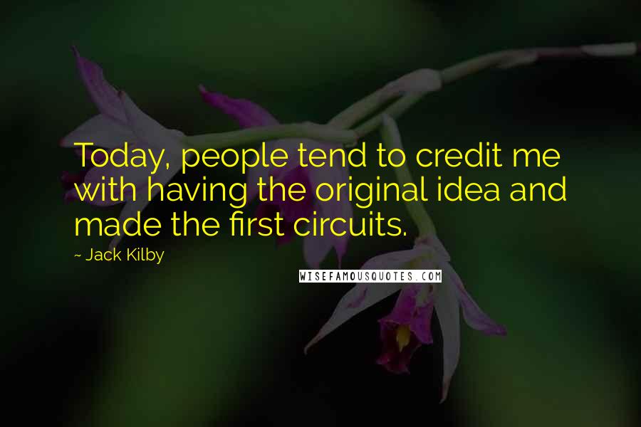 Jack Kilby Quotes: Today, people tend to credit me with having the original idea and made the first circuits.