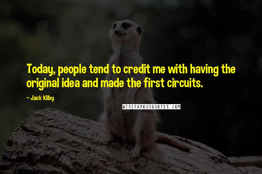 Jack Kilby Quotes: Today, people tend to credit me with having the original idea and made the first circuits.