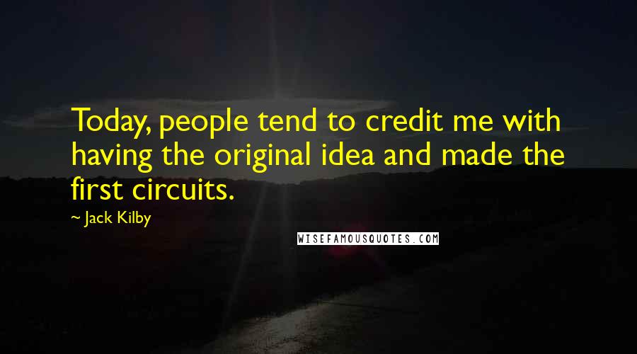 Jack Kilby Quotes: Today, people tend to credit me with having the original idea and made the first circuits.