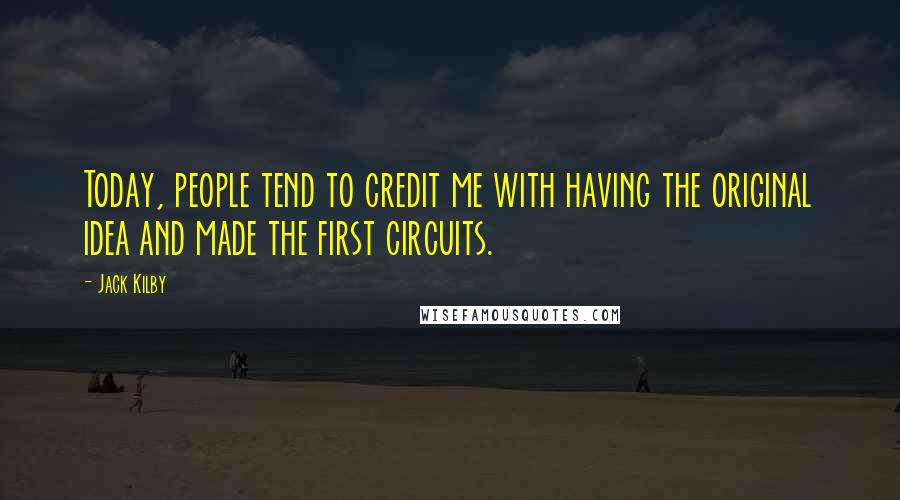 Jack Kilby Quotes: Today, people tend to credit me with having the original idea and made the first circuits.