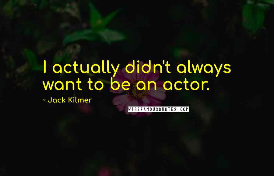 Jack Kilmer Quotes: I actually didn't always want to be an actor.