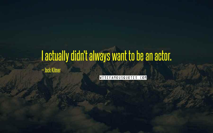Jack Kilmer Quotes: I actually didn't always want to be an actor.