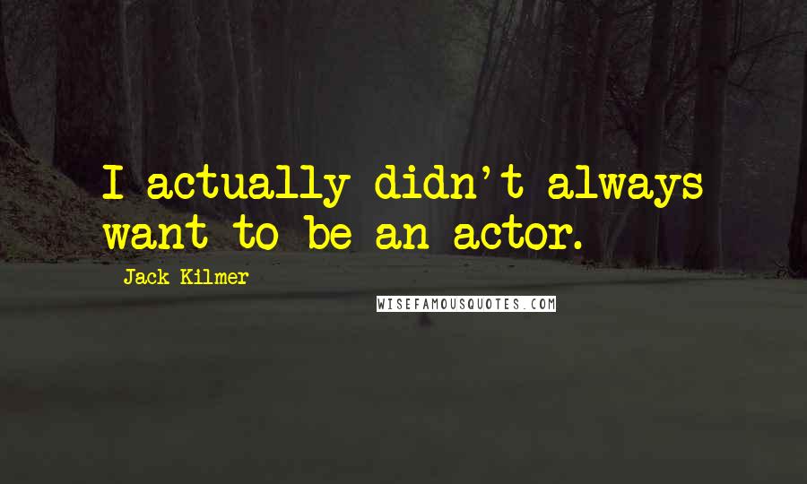 Jack Kilmer Quotes: I actually didn't always want to be an actor.