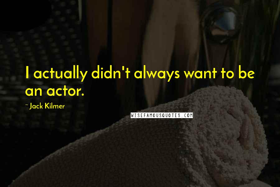 Jack Kilmer Quotes: I actually didn't always want to be an actor.