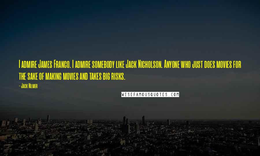 Jack Kilmer Quotes: I admire James Franco. I admire somebody like Jack Nicholson. Anyone who just does movies for the sake of making movies and takes big risks.
