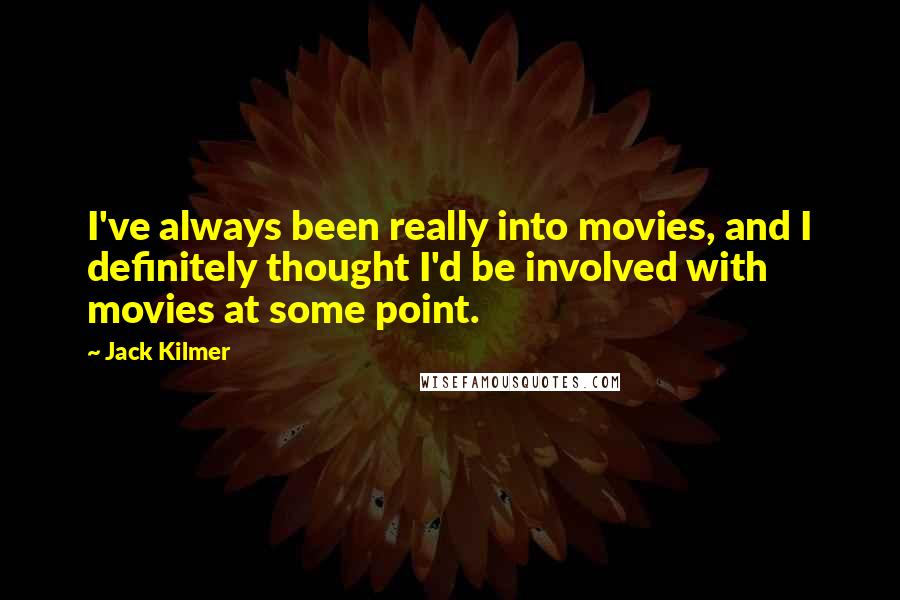 Jack Kilmer Quotes: I've always been really into movies, and I definitely thought I'd be involved with movies at some point.