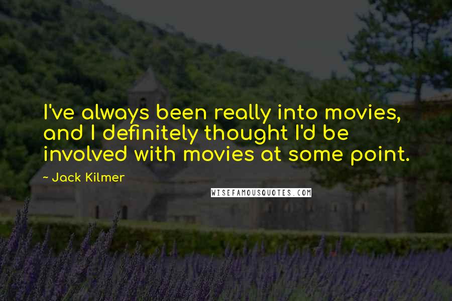 Jack Kilmer Quotes: I've always been really into movies, and I definitely thought I'd be involved with movies at some point.