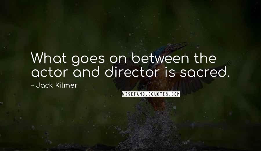Jack Kilmer Quotes: What goes on between the actor and director is sacred.