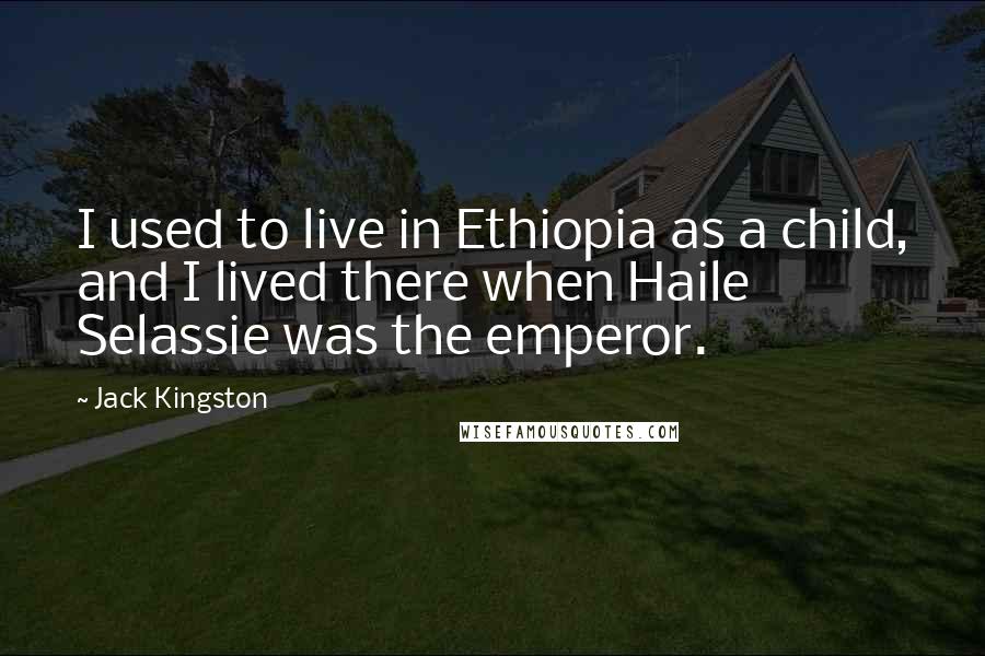 Jack Kingston Quotes: I used to live in Ethiopia as a child, and I lived there when Haile Selassie was the emperor.