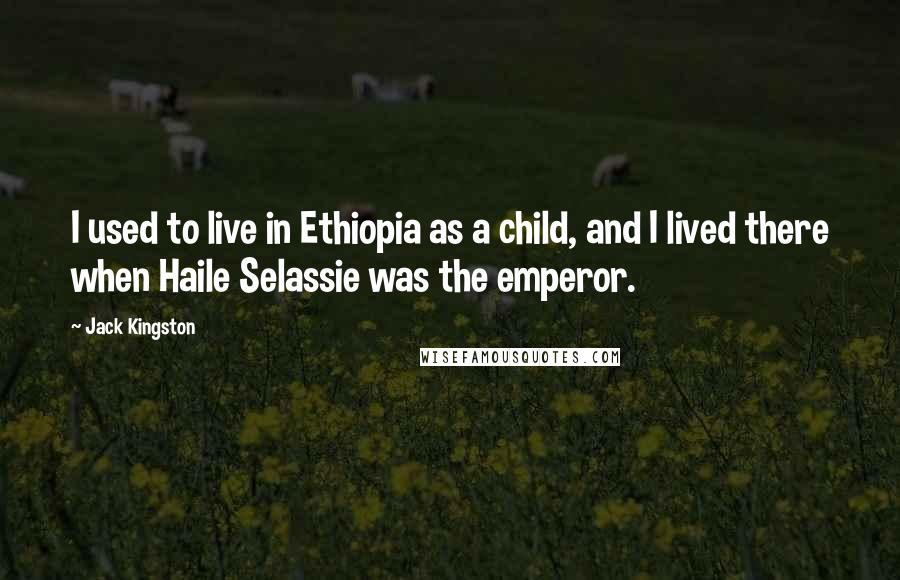 Jack Kingston Quotes: I used to live in Ethiopia as a child, and I lived there when Haile Selassie was the emperor.