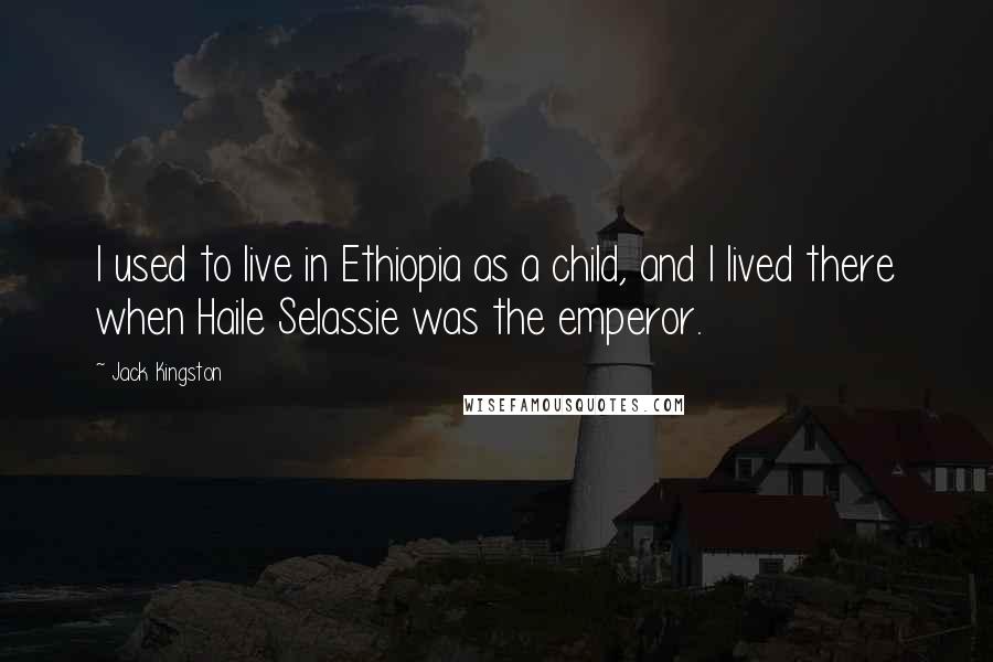 Jack Kingston Quotes: I used to live in Ethiopia as a child, and I lived there when Haile Selassie was the emperor.