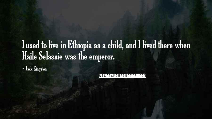 Jack Kingston Quotes: I used to live in Ethiopia as a child, and I lived there when Haile Selassie was the emperor.