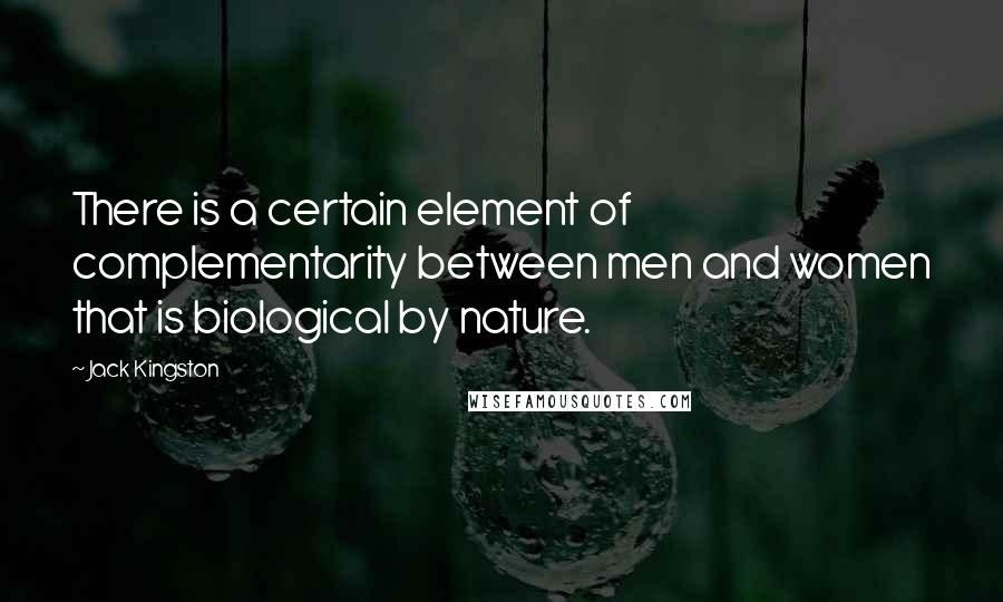 Jack Kingston Quotes: There is a certain element of complementarity between men and women that is biological by nature.