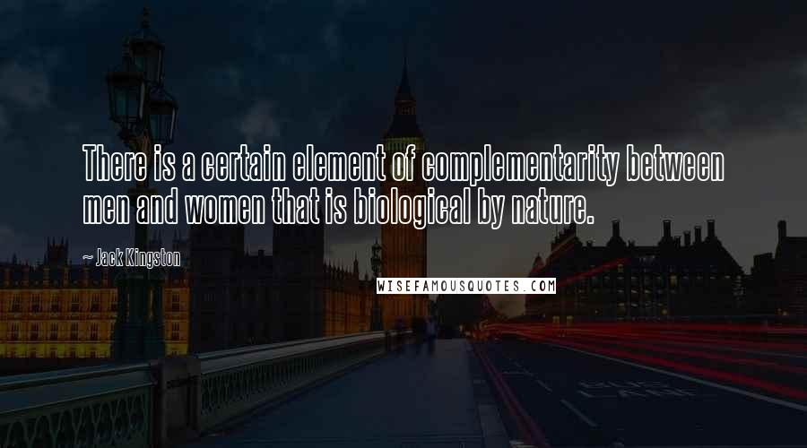 Jack Kingston Quotes: There is a certain element of complementarity between men and women that is biological by nature.