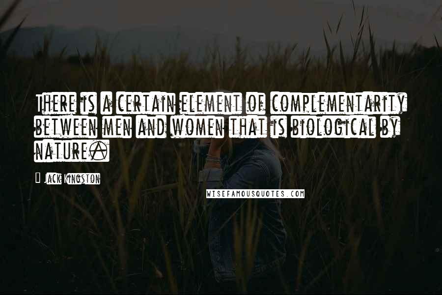 Jack Kingston Quotes: There is a certain element of complementarity between men and women that is biological by nature.