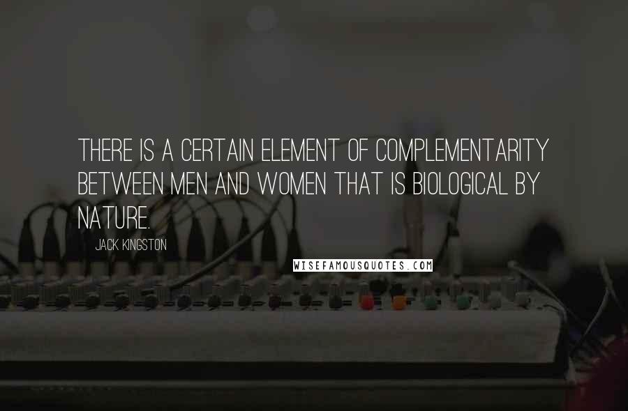 Jack Kingston Quotes: There is a certain element of complementarity between men and women that is biological by nature.