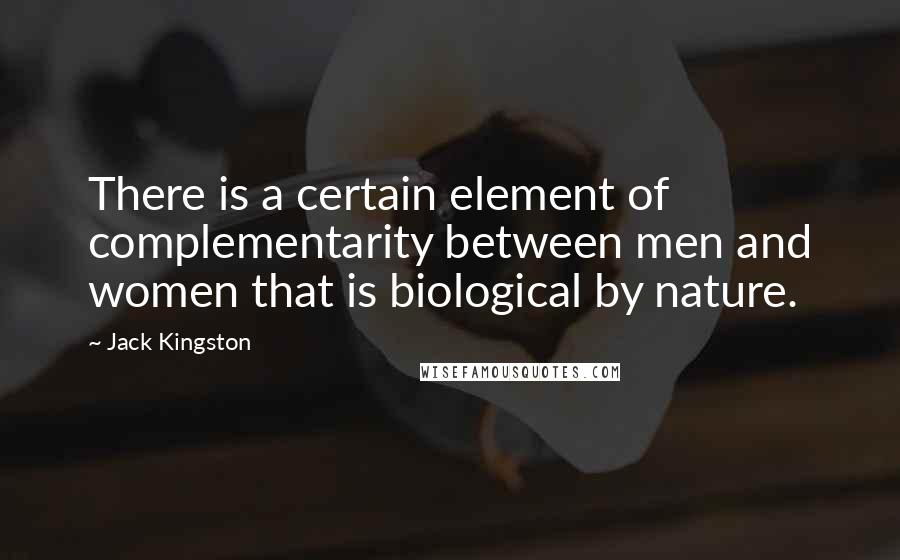 Jack Kingston Quotes: There is a certain element of complementarity between men and women that is biological by nature.