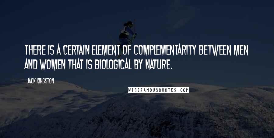 Jack Kingston Quotes: There is a certain element of complementarity between men and women that is biological by nature.