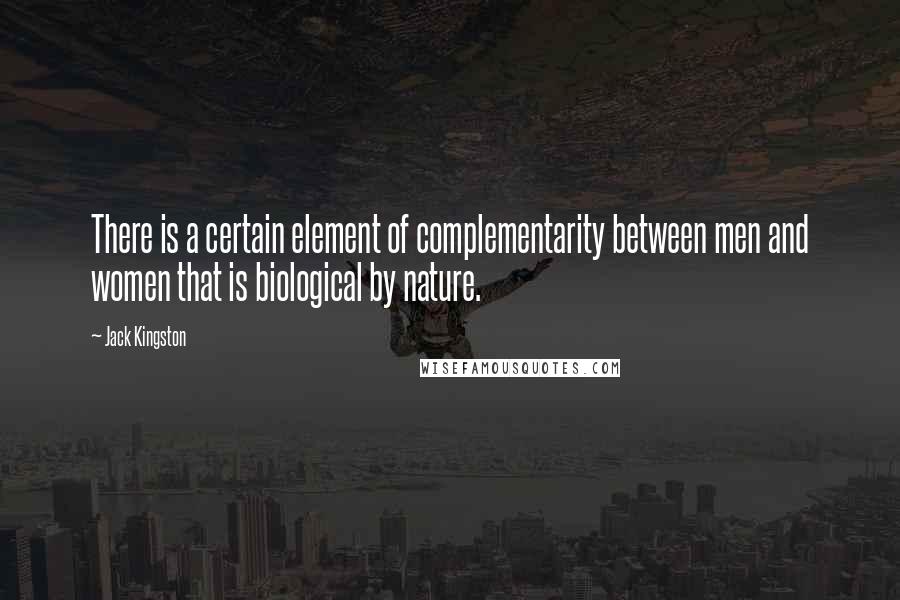 Jack Kingston Quotes: There is a certain element of complementarity between men and women that is biological by nature.