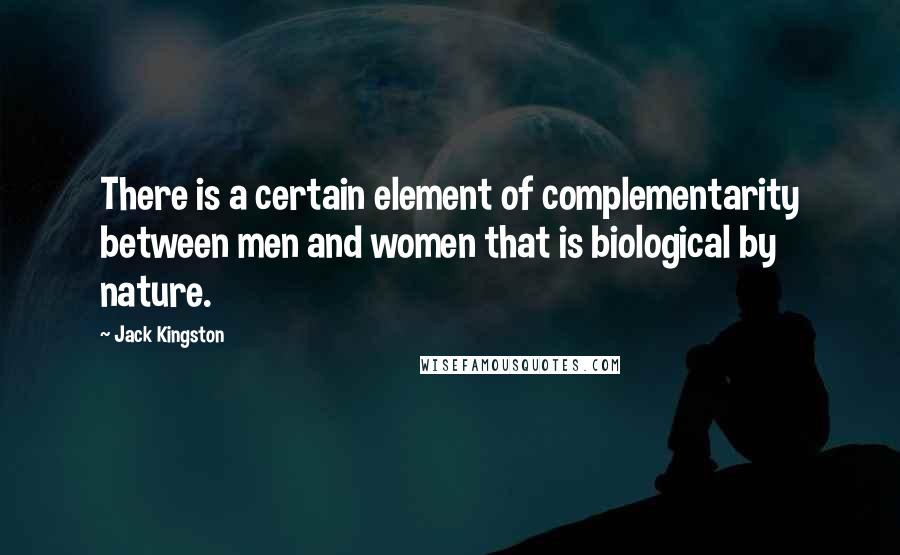 Jack Kingston Quotes: There is a certain element of complementarity between men and women that is biological by nature.