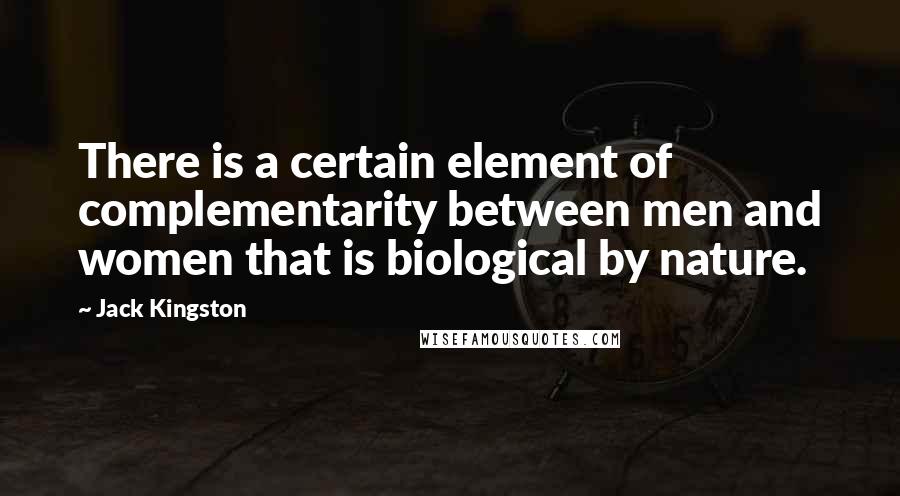 Jack Kingston Quotes: There is a certain element of complementarity between men and women that is biological by nature.