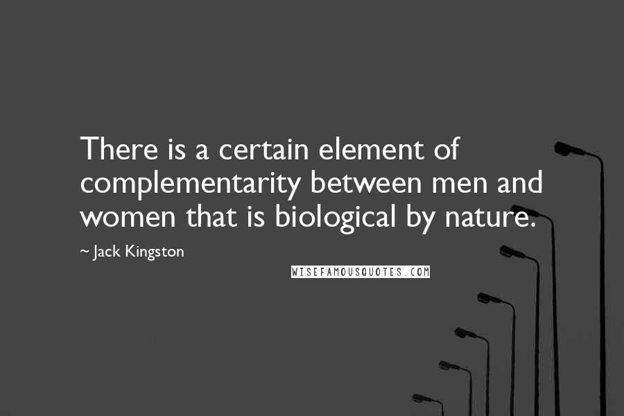 Jack Kingston Quotes: There is a certain element of complementarity between men and women that is biological by nature.