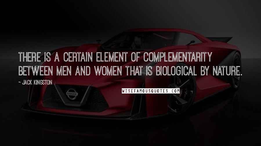 Jack Kingston Quotes: There is a certain element of complementarity between men and women that is biological by nature.