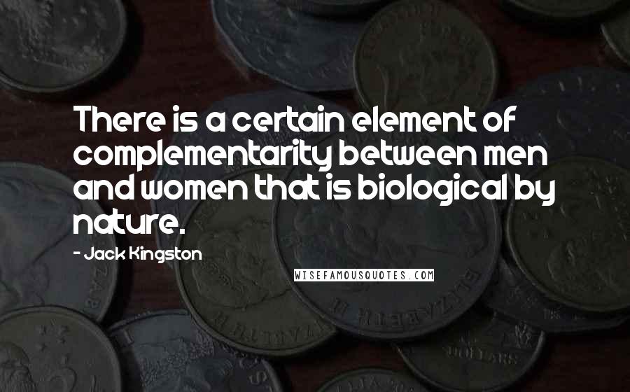 Jack Kingston Quotes: There is a certain element of complementarity between men and women that is biological by nature.