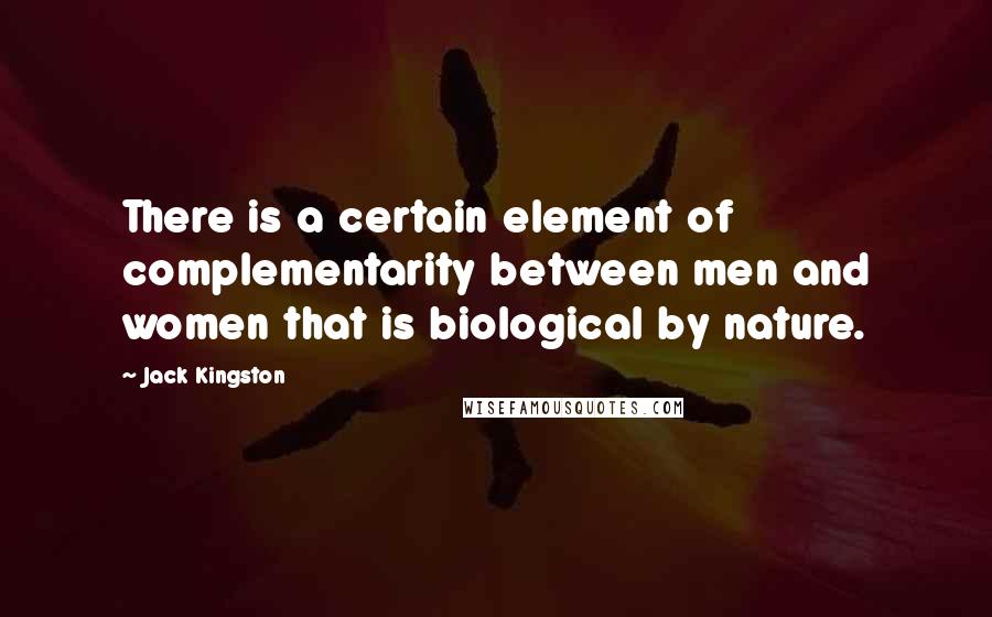 Jack Kingston Quotes: There is a certain element of complementarity between men and women that is biological by nature.