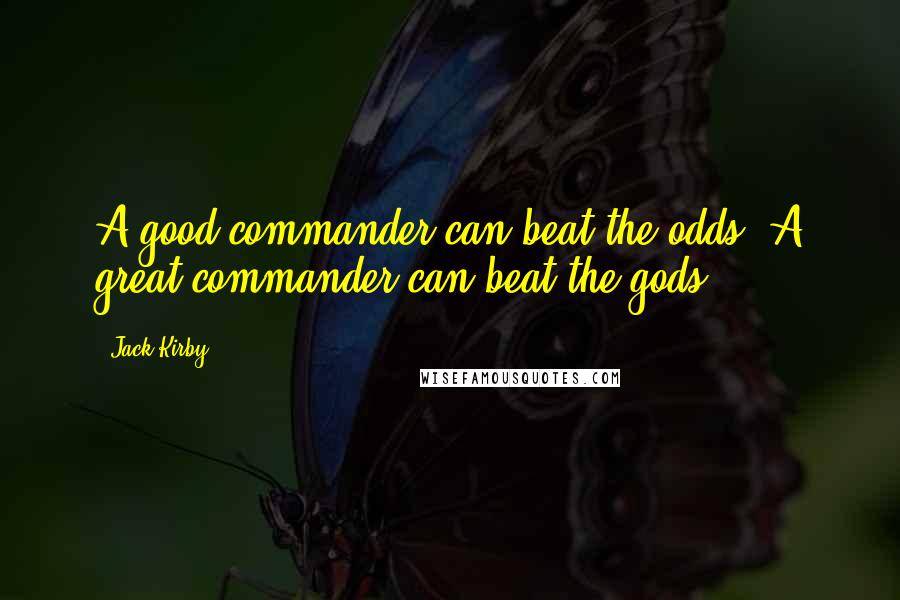 Jack Kirby Quotes: A good commander can beat the odds. A great commander can beat the gods.