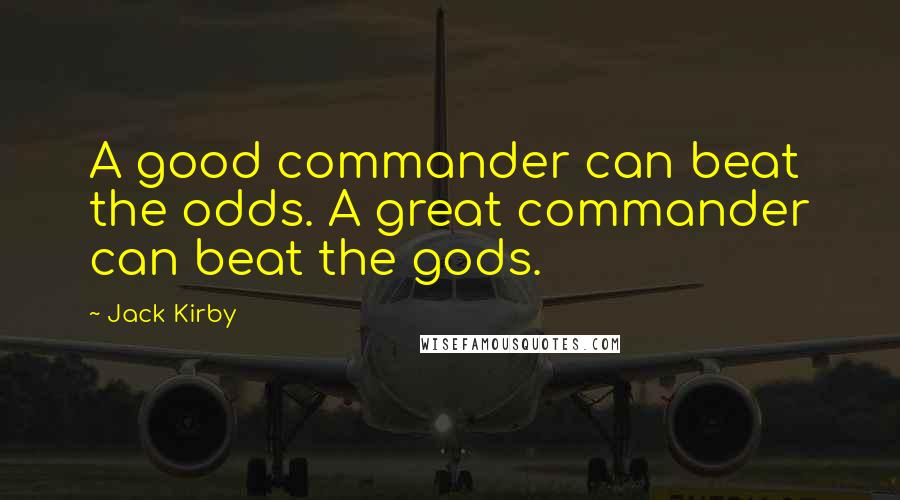 Jack Kirby Quotes: A good commander can beat the odds. A great commander can beat the gods.