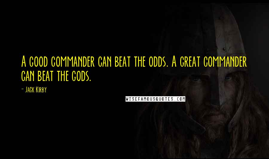 Jack Kirby Quotes: A good commander can beat the odds. A great commander can beat the gods.