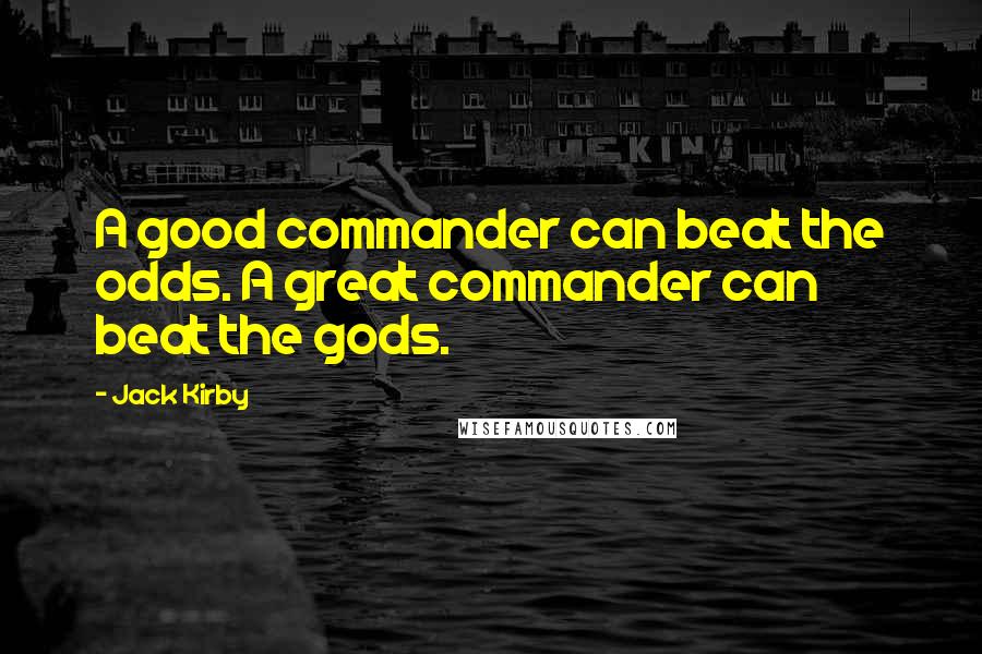 Jack Kirby Quotes: A good commander can beat the odds. A great commander can beat the gods.
