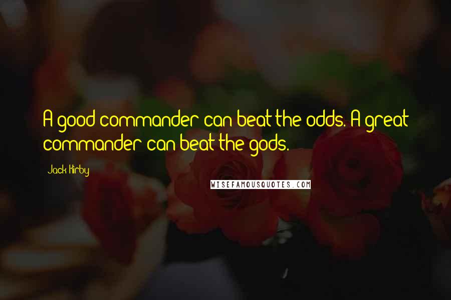 Jack Kirby Quotes: A good commander can beat the odds. A great commander can beat the gods.