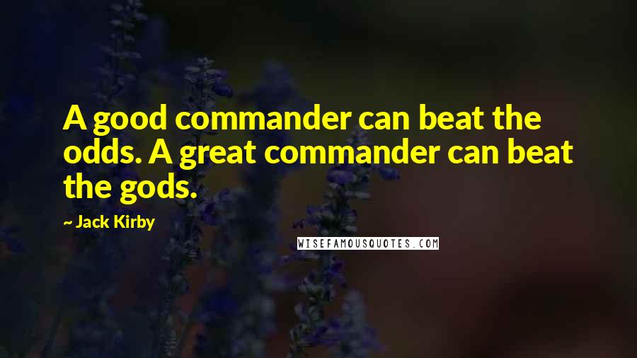 Jack Kirby Quotes: A good commander can beat the odds. A great commander can beat the gods.