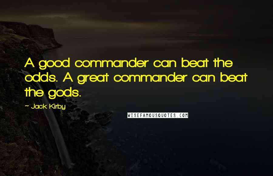 Jack Kirby Quotes: A good commander can beat the odds. A great commander can beat the gods.