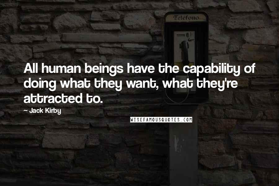 Jack Kirby Quotes: All human beings have the capability of doing what they want, what they're attracted to.