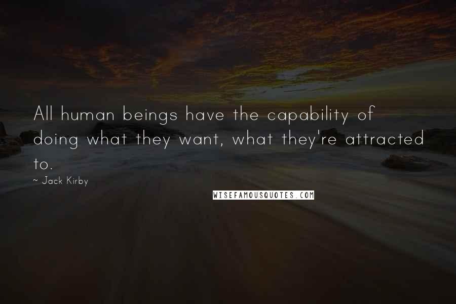 Jack Kirby Quotes: All human beings have the capability of doing what they want, what they're attracted to.