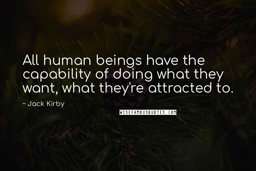 Jack Kirby Quotes: All human beings have the capability of doing what they want, what they're attracted to.