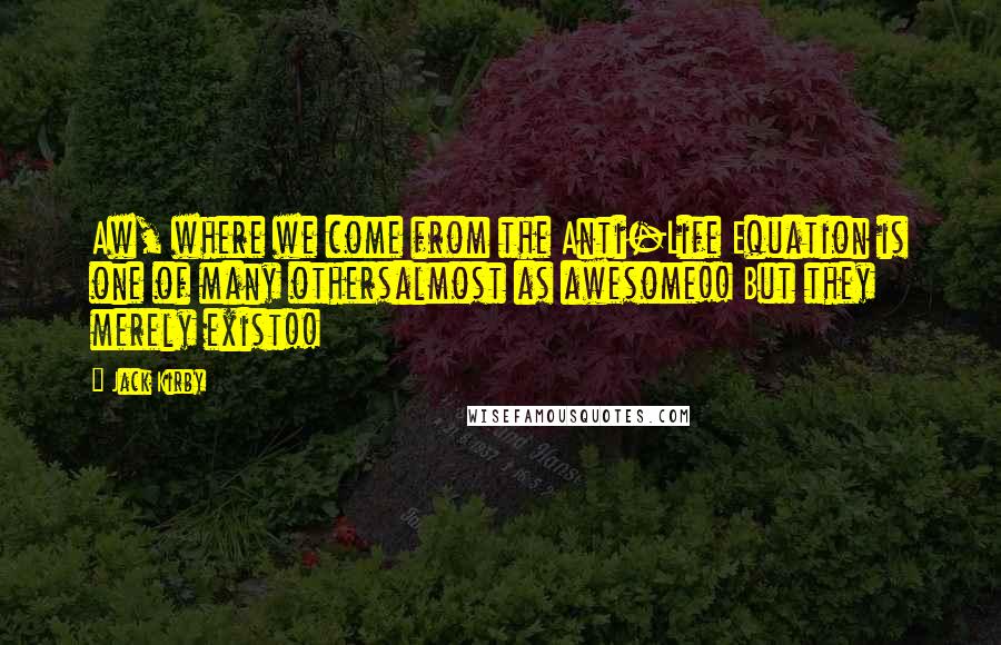 Jack Kirby Quotes: Aw, where we come from the Anti-Life Equation is one of many othersalmost as awesome!! But they merely exist!!