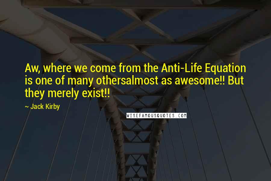 Jack Kirby Quotes: Aw, where we come from the Anti-Life Equation is one of many othersalmost as awesome!! But they merely exist!!