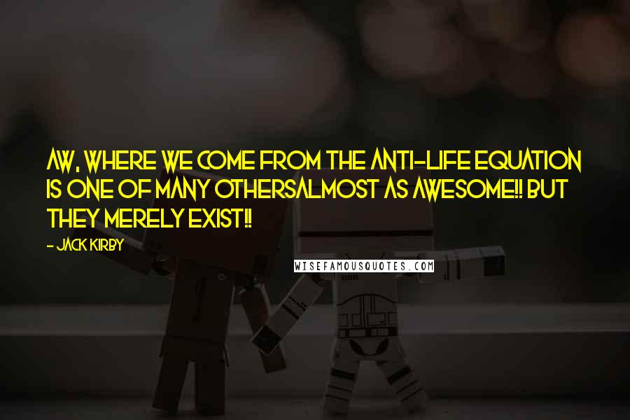 Jack Kirby Quotes: Aw, where we come from the Anti-Life Equation is one of many othersalmost as awesome!! But they merely exist!!
