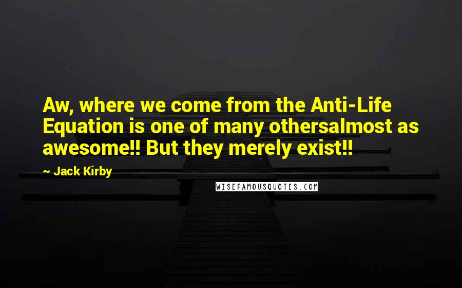 Jack Kirby Quotes: Aw, where we come from the Anti-Life Equation is one of many othersalmost as awesome!! But they merely exist!!
