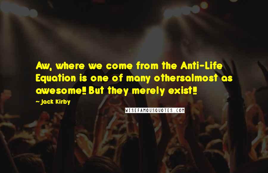 Jack Kirby Quotes: Aw, where we come from the Anti-Life Equation is one of many othersalmost as awesome!! But they merely exist!!