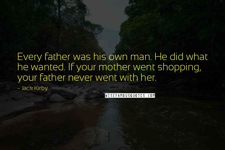 Jack Kirby Quotes: Every father was his own man. He did what he wanted. If your mother went shopping, your father never went with her.