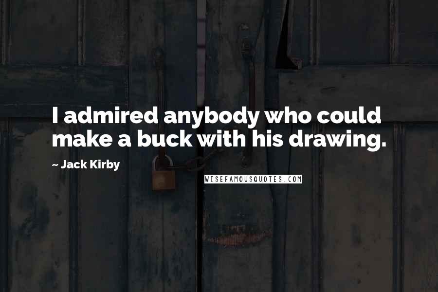 Jack Kirby Quotes: I admired anybody who could make a buck with his drawing.