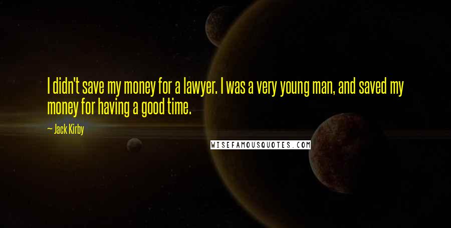 Jack Kirby Quotes: I didn't save my money for a lawyer. I was a very young man, and saved my money for having a good time.