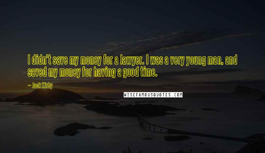 Jack Kirby Quotes: I didn't save my money for a lawyer. I was a very young man, and saved my money for having a good time.