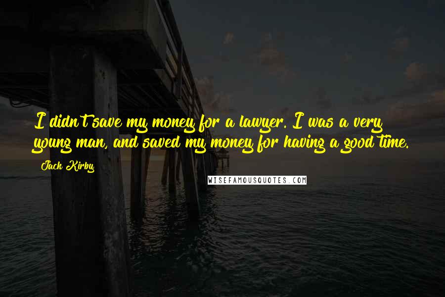 Jack Kirby Quotes: I didn't save my money for a lawyer. I was a very young man, and saved my money for having a good time.