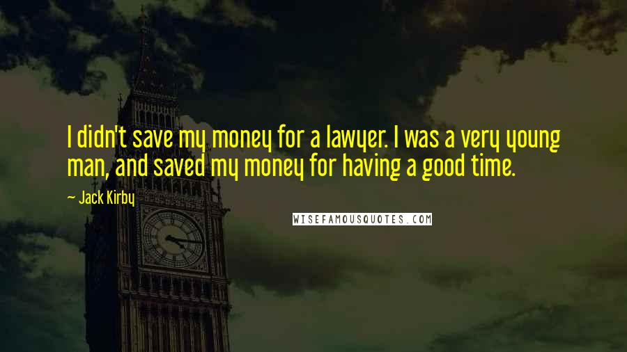 Jack Kirby Quotes: I didn't save my money for a lawyer. I was a very young man, and saved my money for having a good time.